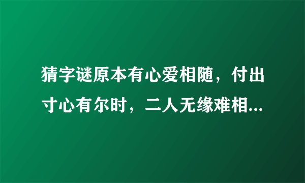 猜字谜原本有心爱相随，付出寸心有尔时，二人无缘难相配，牛过独木是