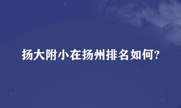 扬大附小在扬州排名如何?