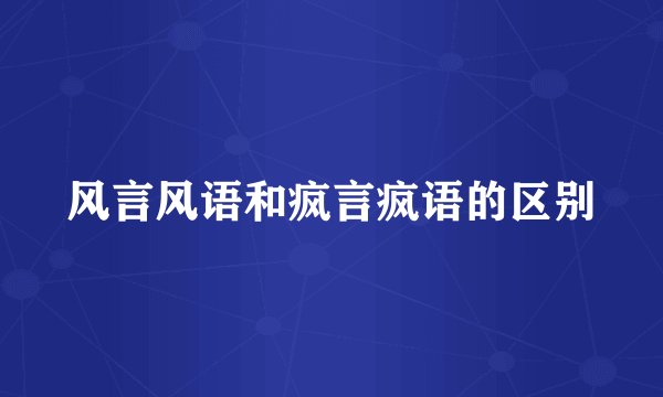 风言风语和疯言疯语的区别