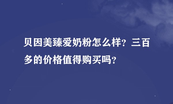 贝因美臻爱奶粉怎么样？三百多的价格值得购买吗？