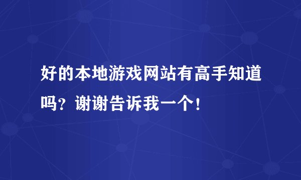 好的本地游戏网站有高手知道吗？谢谢告诉我一个！