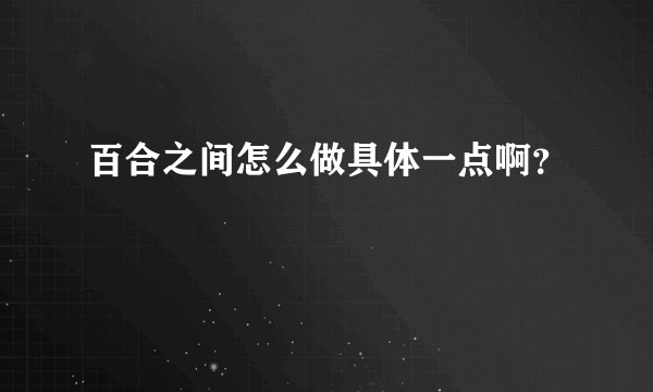 百合之间怎么做具体一点啊？