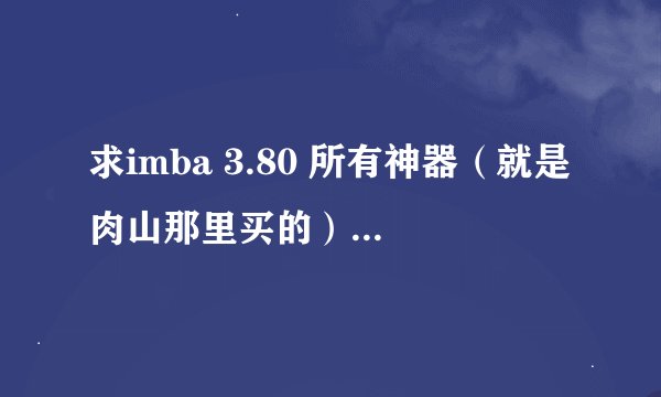 求imba 3.80 所有神器（就是肉山那里买的）的名字及详细效果。
