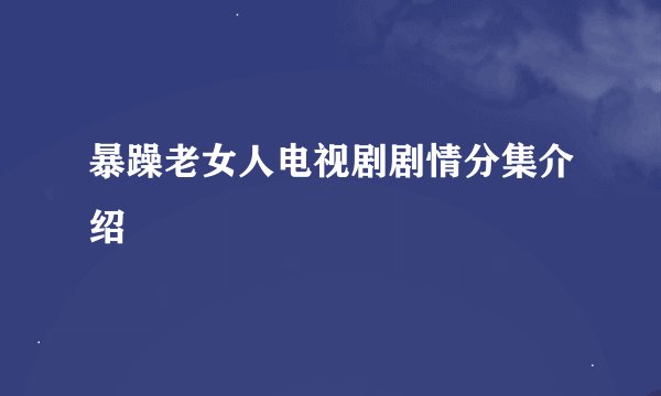 暴躁老女人电视剧剧情分集介绍
