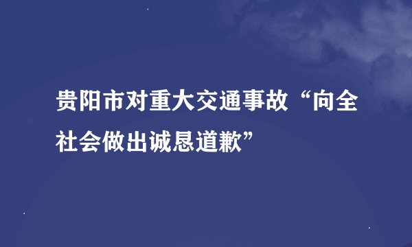 贵阳市对重大交通事故“向全社会做出诚恳道歉”