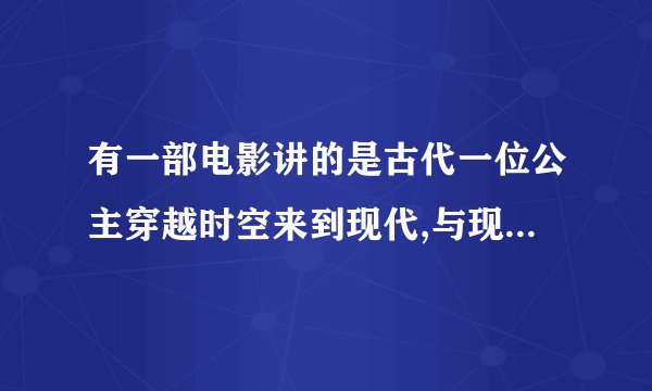 有一部电影讲的是古代一位公主穿越时空来到现代,与现代一名男子的爱情故事,这部影片叫什么名字