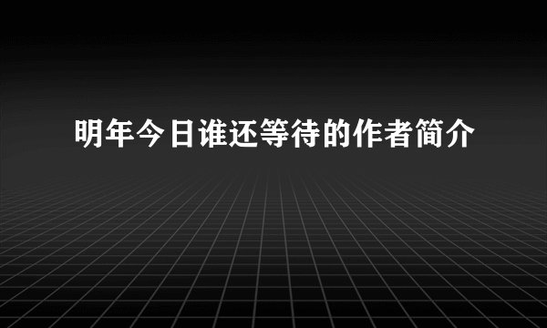 明年今日谁还等待的作者简介