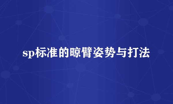 sp标准的晾臂姿势与打法