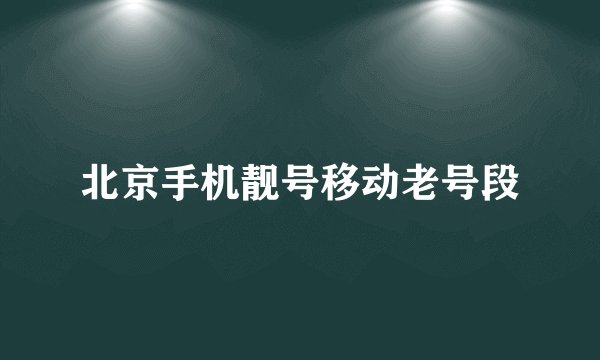 北京手机靓号移动老号段