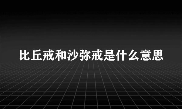 比丘戒和沙弥戒是什么意思