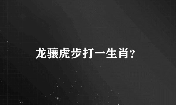龙骧虎步打一生肖？