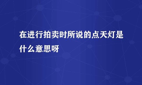 在进行拍卖时所说的点天灯是什么意思呀
