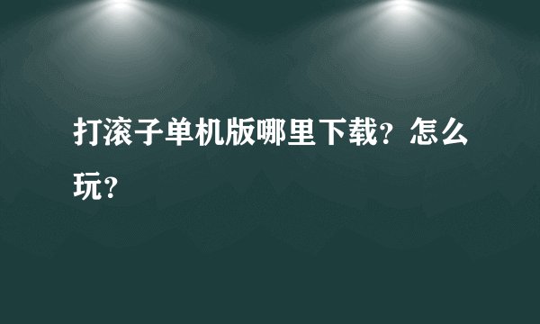 打滚子单机版哪里下载？怎么玩？
