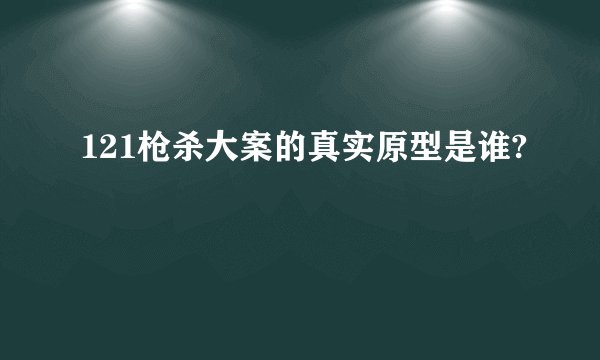 121枪杀大案的真实原型是谁?