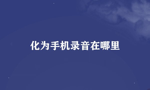 化为手机录音在哪里