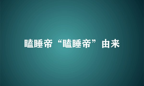 瞌睡帝“瞌睡帝”由来
