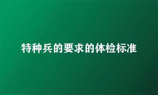 特种兵的要求的体检标准