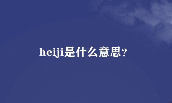 heiji是什么意思？
