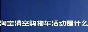 2025淘宝如何清空购物车规则详解-2025淘宝清空购物车具体规则是什么