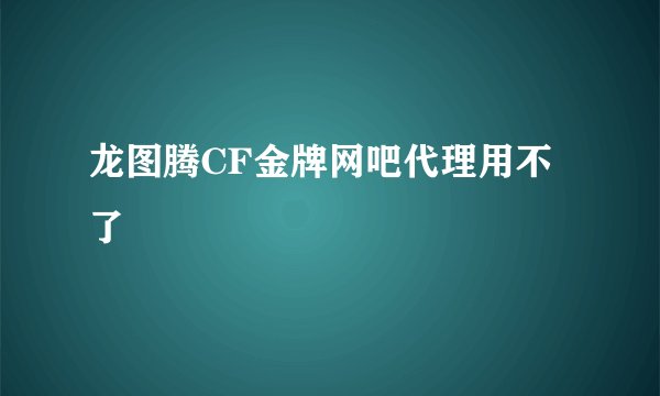 龙图腾CF金牌网吧代理用不了