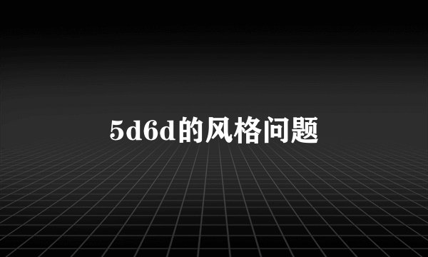 5d6d的风格问题