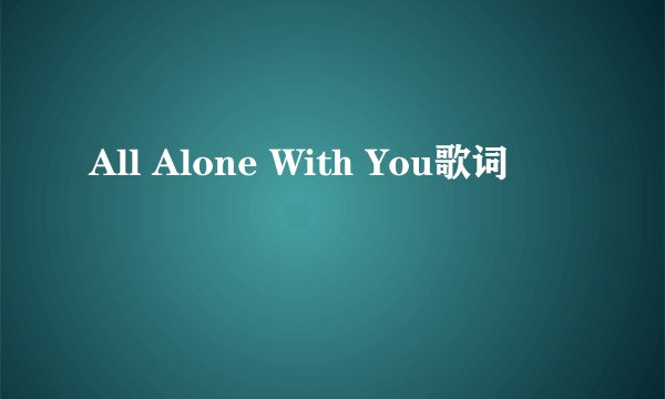 All Alone With You歌词