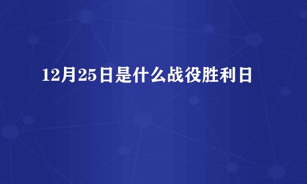 12月25日是什么战役胜利日