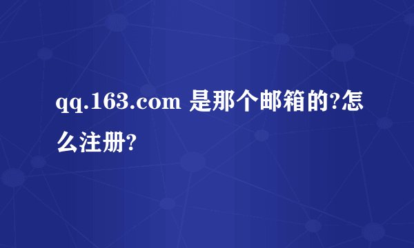 qq.163.com 是那个邮箱的?怎么注册?