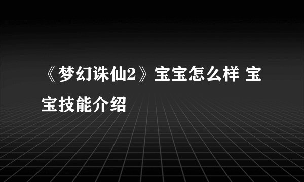 《梦幻诛仙2》宝宝怎么样 宝宝技能介绍