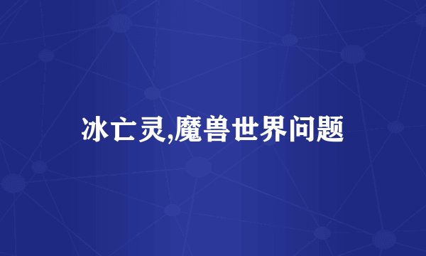 冰亡灵,魔兽世界问题