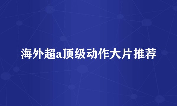 海外超a顶级动作大片推荐