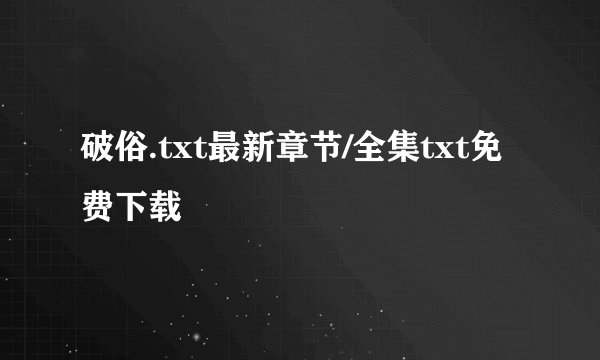破俗.txt最新章节/全集txt免费下载