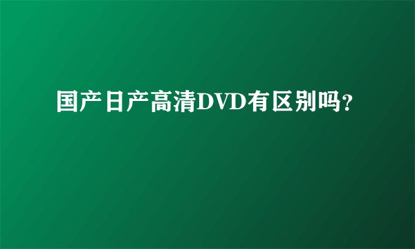 国产日产高清DVD有区别吗？