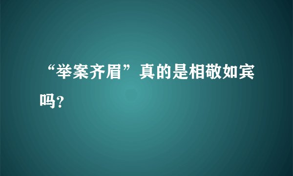 “举案齐眉”真的是相敬如宾吗？