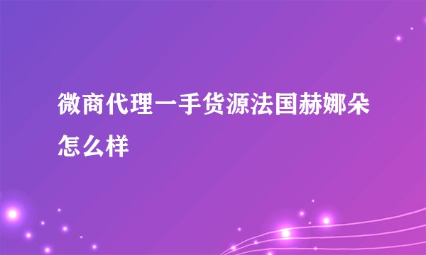 微商代理一手货源法国赫娜朵怎么样