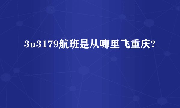 3u3179航班是从哪里飞重庆?