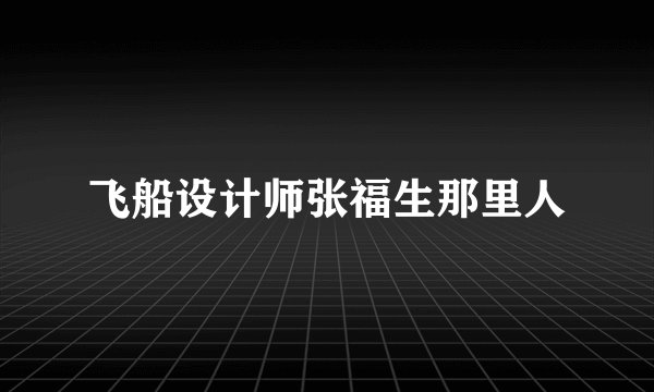 飞船设计师张福生那里人