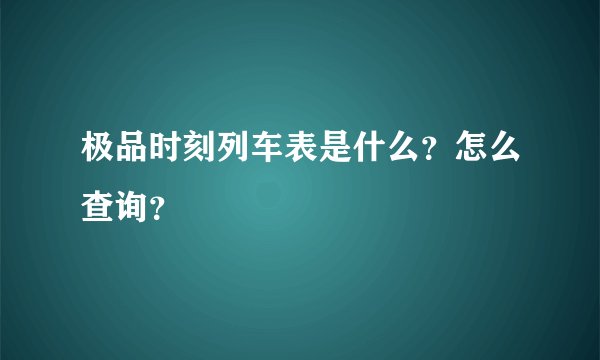 极品时刻列车表是什么？怎么查询？