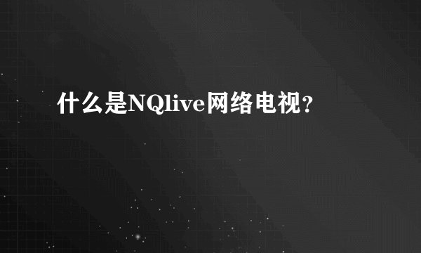什么是NQlive网络电视？