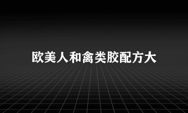 欧美人和禽类胶配方大