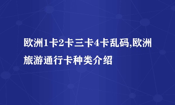 欧洲1卡2卡三卡4卡乱码,欧洲旅游通行卡种类介绍
