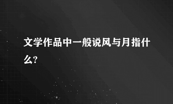 文学作品中一般说风与月指什么?