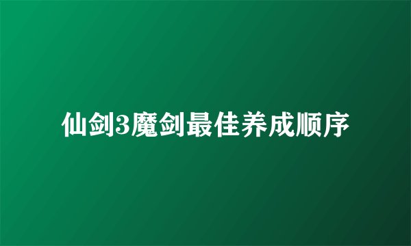仙剑3魔剑最佳养成顺序