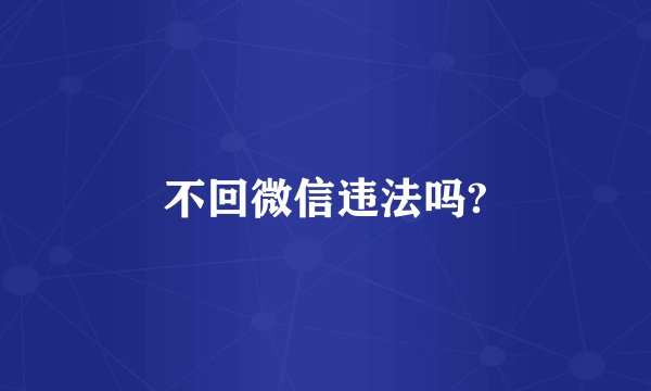 不回微信违法吗?