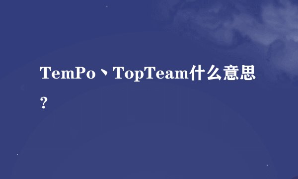 TemPo丶TopTeam什么意思?