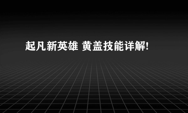 起凡新英雄 黄盖技能详解!