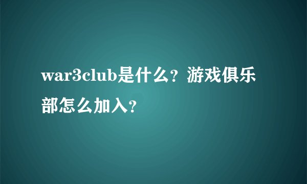war3club是什么？游戏俱乐部怎么加入？