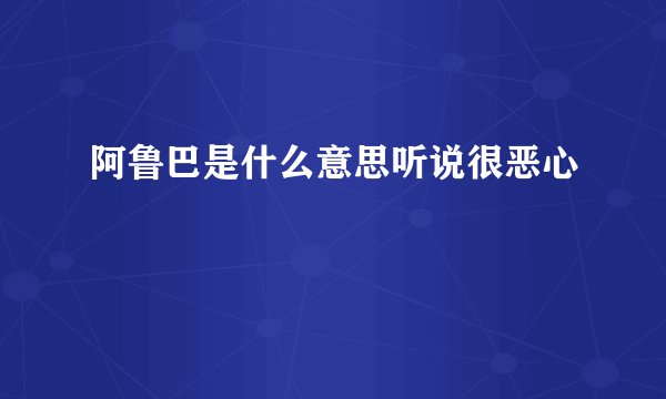 阿鲁巴是什么意思听说很恶心
