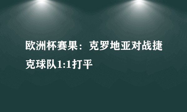 欧洲杯赛果：克罗地亚对战捷克球队1:1打平