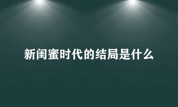 新闺蜜时代的结局是什么